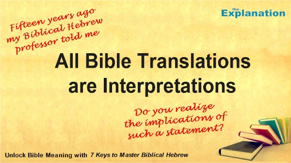 All Bible translations are interpretation. So said my Hebrew professor. My jaw dropped, then how can we understand and have valid beliefs?