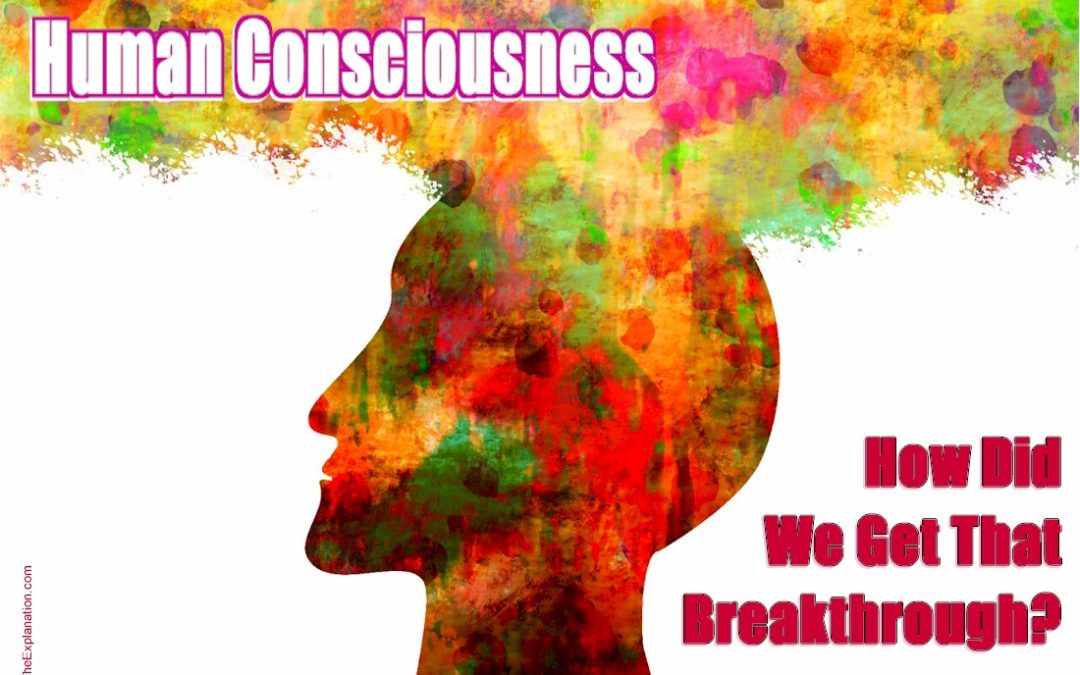 Human Consciousness. Why & How We Got That Breakthrough