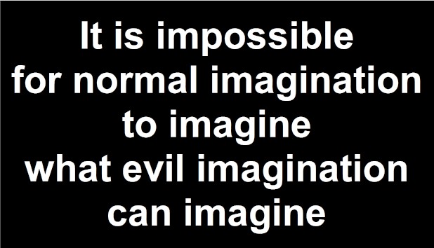 It is impossible for normal imagination to imagine what evil imagination can imagine.