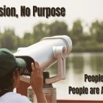 No vision, no purpose, people perish, people are anxious.