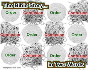 Ups and downs of order to confusion to order. That is the story of the Bible in two words.