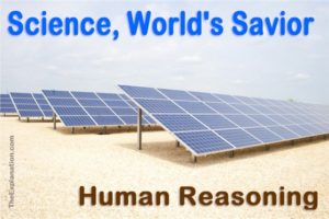 Science is considered by many to be the world's savior. This is human reasoning.